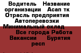 Водитель › Название организации ­ Асап тк › Отрасль предприятия ­ Автоперевозки › Минимальный оклад ­ 90 000 - Все города Работа » Вакансии   . Бурятия респ.